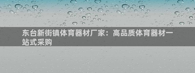 星欧娱乐测速软件下载：东台新街镇体育器材厂家：高品质